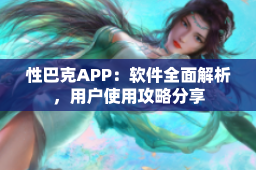 性巴克APP：软件全面解析，用户使用攻略分享