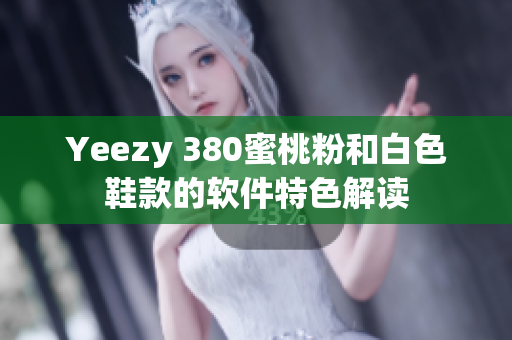 Yeezy 380蜜桃粉和白色鞋款的软件特色解读