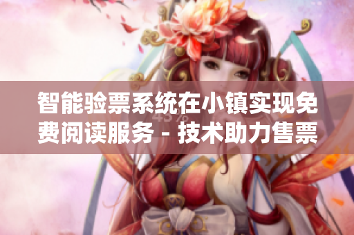 智能验票系统在小镇实现免费阅读服务 - 技术助力售票员提升效率 智能验票系统在小镇实现免费阅读服务 - 技术助力售票员提升效率