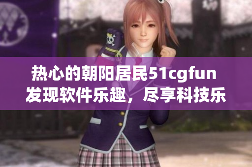 热心的朝阳居民51cgfun 发现软件乐趣，尽享科技乐园
