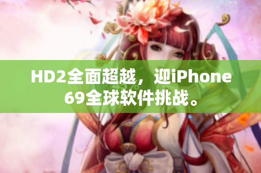 HD2全面超越，迎iPhone69全球软件挑战。