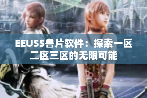 EEUSS鲁片软件：探索一区二区三区的无限可能