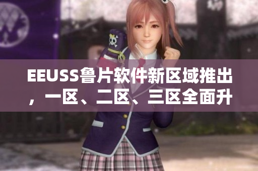 EEUSS鲁片软件新区域推出，一区、二区、三区全面升级
