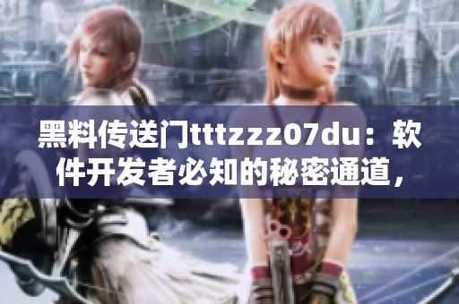 黑料传送门tttzzz07du：软件开发者必知的秘密通道，揭秘行业内幕
