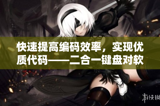 快速提高编码效率，实现优质代码——二合一键盘对软件开发的益处