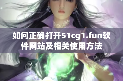如何正确打开51cg1.fun软件网站及相关使用方法