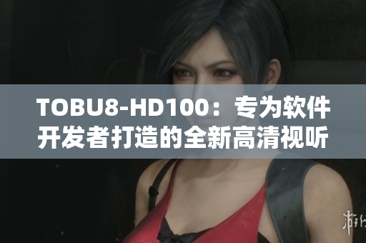 TOBU8-HD100：专为软件开发者打造的全新高清视听体验