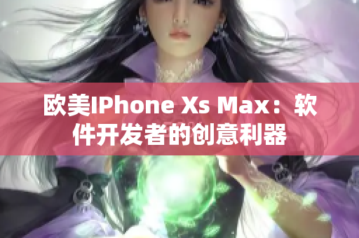 欧美IPhone Xs Max：软件开发者的创意利器