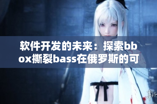软件开发的未来：探索bbox撕裂bass在俄罗斯的可能性