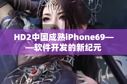 HD2中国成熟iPhone69——软件开发的新纪元