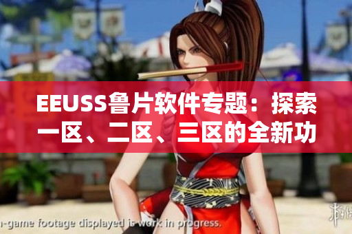 EEUSS鲁片软件专题：探索一区、二区、三区的全新功能和优势