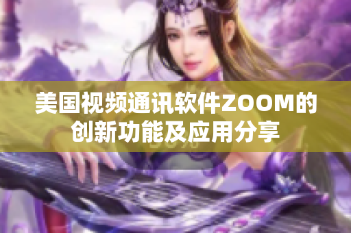 美国视频通讯软件ZOOM的创新功能及应用分享