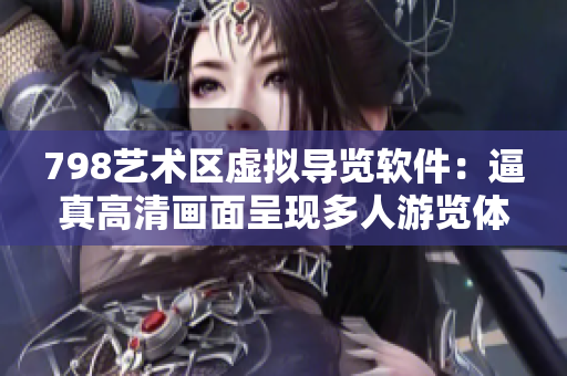 798艺术区虚拟导览软件：逼真高清画面呈现多人游览体验