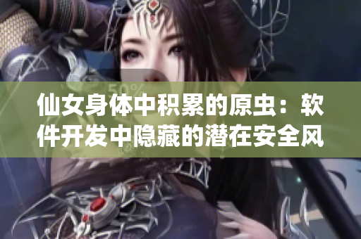 仙女身体中积累的原虫：软件开发中隐藏的潜在安全风险
