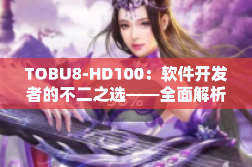 TOBU8-HD100：软件开发者的不二之选——全面解析其功能和优势