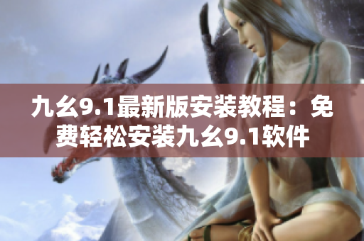 九幺9.1最新版安装教程：免费轻松安装九幺9.1软件