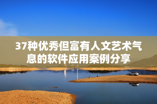 37种优秀但富有人文艺术气息的软件应用案例分享
