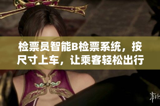 检票员智能B检票系统，按尺寸上车，让乘客轻松出行