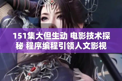 151集大但生动 电影技术探秘 程序编程引领人文影视创新