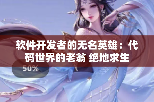 软件开发者的无名英雄：代码世界的老翁 绝地求生