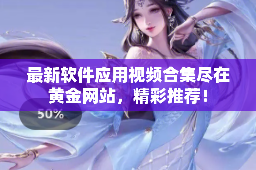 最新软件应用视频合集尽在黄金网站，精彩推荐！