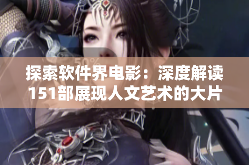 探索软件界电影：深度解读151部展现人文艺术的大片