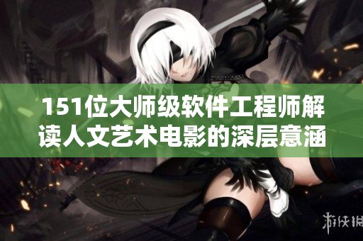 151位大师级软件工程师解读人文艺术电影的深层意涵