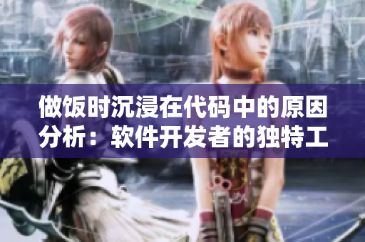 做饭时沉浸在代码中的原因分析：软件开发者的独特工作状态