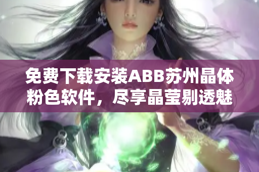 免费下载安装ABB苏州晶体粉色软件，尽享晶莹剔透魅力