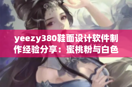 yeezy380鞋面设计软件制作经验分享：蜜桃粉与白色搭配灵感启发