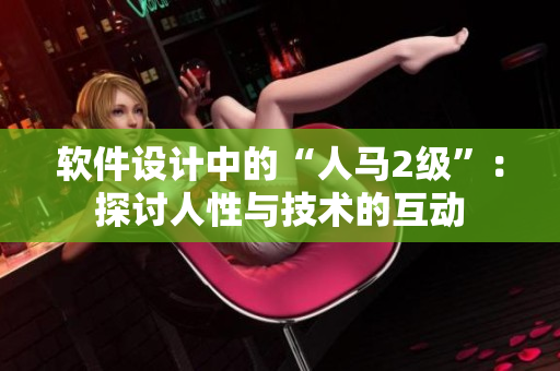 软件设计中的“人马2级”：探讨人性与技术的互动