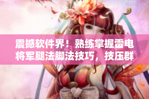 震撼软件界！熟练掌握雷电将军腿法脚法技巧，技压群雄， 劲爆图片曝光