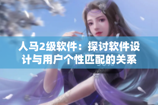 人马2级软件：探讨软件设计与用户个性匹配的关系