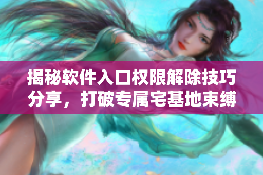 揭秘软件入口权限解除技巧分享，打破专属宅基地束缚