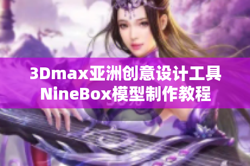 3Dmax亚洲创意设计工具NineBox模型制作教程