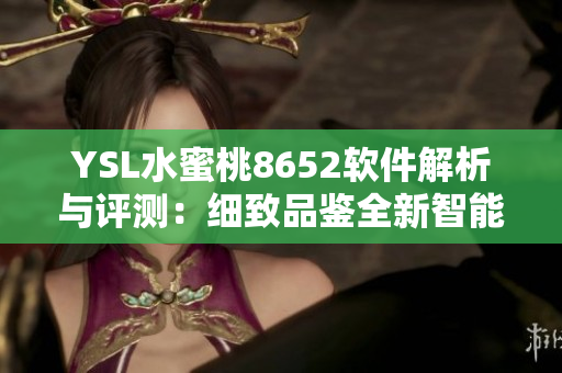 YSL水蜜桃8652软件解析与评测：细致品鉴全新智能功能