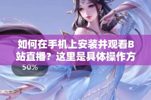 如何在手机上安装并观看B站直播？这里是具体操作方法！