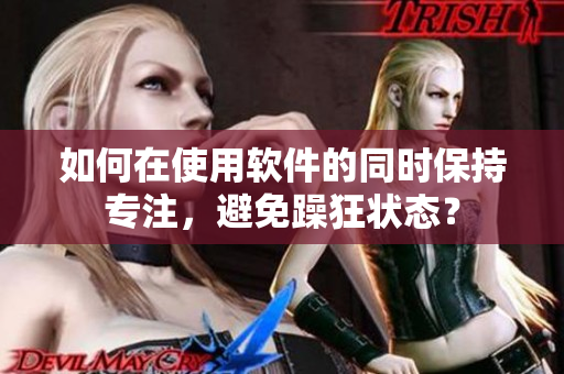 如何在使用软件的同时保持专注，避免躁狂状态？