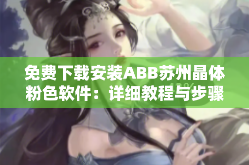 免费下载安装ABB苏州晶体粉色软件：详细教程与步骤分享