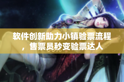 软件创新助力小镇验票流程，售票员秒变验票达人