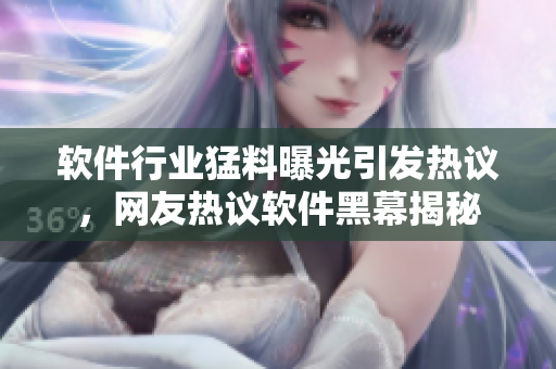 软件行业猛料曝光引发热议，网友热议软件黑幕揭秘