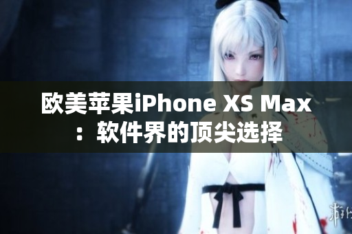 欧美苹果iPhone XS Max：软件界的顶尖选择