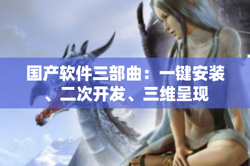 国产软件三部曲：一键安装、二次开发、三维呈现