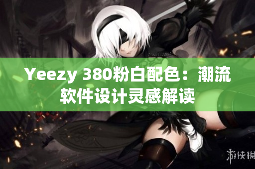Yeezy 380粉白配色：潮流软件设计灵感解读