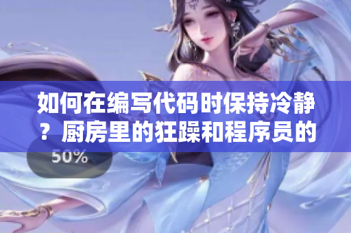 如何在编写代码时保持冷静？厨房里的狂躁和程序员的焦虑该如何平衡？