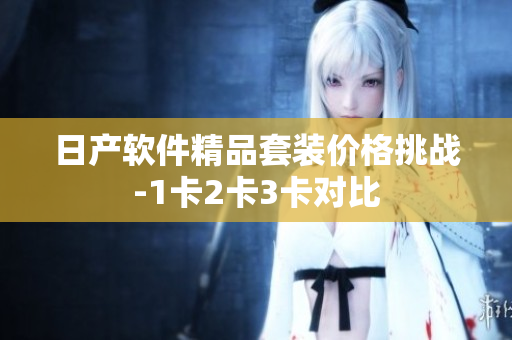 日产软件精品套装价格挑战-1卡2卡3卡对比