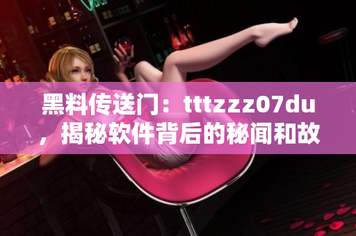 黑料传送门：tttzzz07du，揭秘软件背后的秘闻和故事