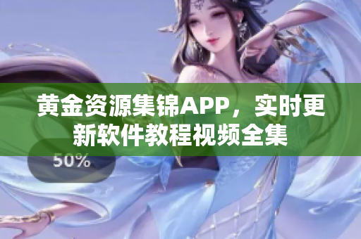 黄金资源集锦APP，实时更新软件教程视频全集