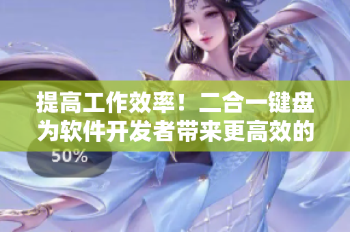 提高工作效率！二合一键盘为软件开发者带来更高效的输入体验