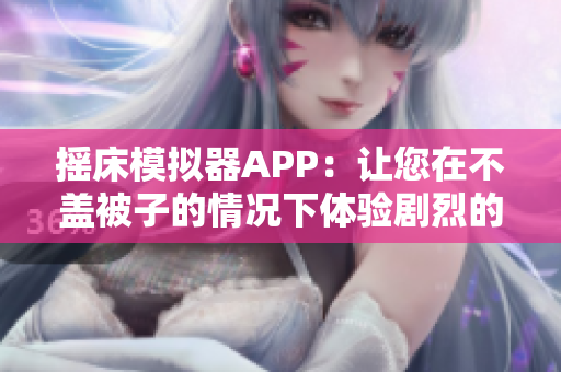 摇床模拟器APP：让您在不盖被子的情况下体验剧烈的震动！